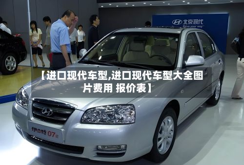 【进口现代车型,进口现代车型大全图片费用 报价表】-第3张图片