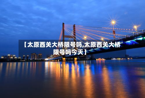 【太原西关大桥限号吗,太原西关大桥限号吗今天】-第2张图片