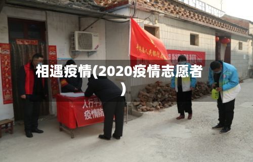 相遇疫情(2020疫情志愿者)-第3张图片