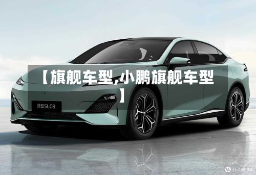 【旗舰车型,小鹏旗舰车型】