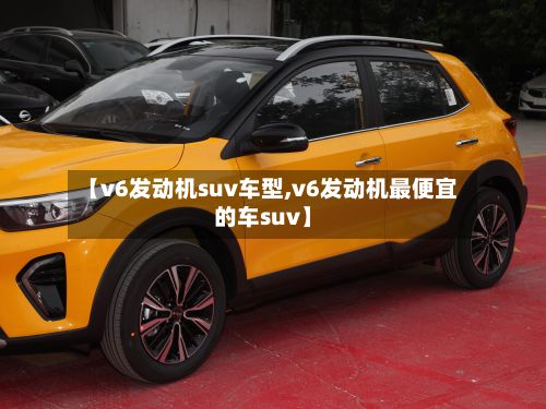 【v6发动机suv车型,v6发动机最便宜的车suv】