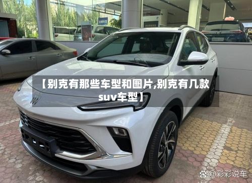 【别克有那些车型和图片,别克有几款suv车型】