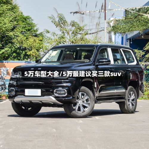5万车型大全/5万最建议买三款suv