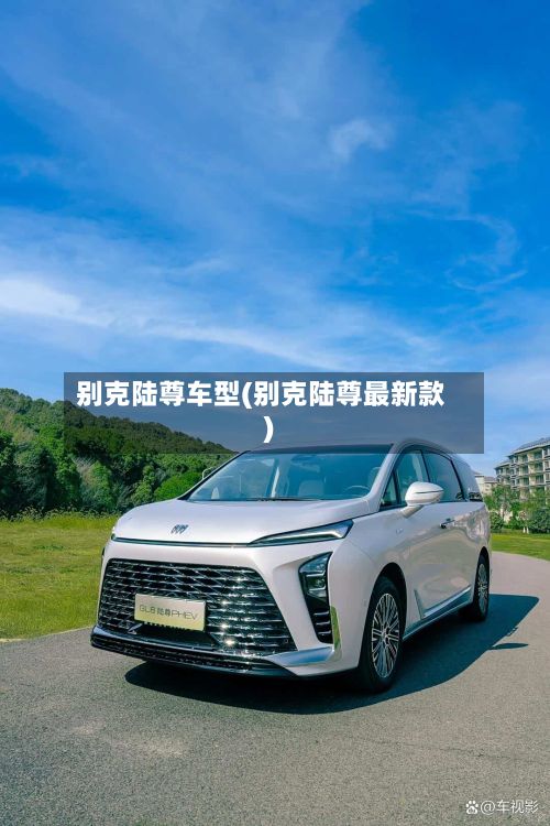 别克陆尊车型(别克陆尊最新款)