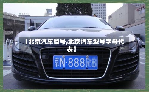 【北京汽车型号,北京汽车型号字母代表】