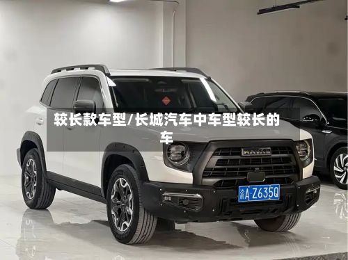 较长款车型/长城汽车中车型较长的车