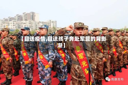 【目送疫情,目送孩子奔赴军营的背影渐】