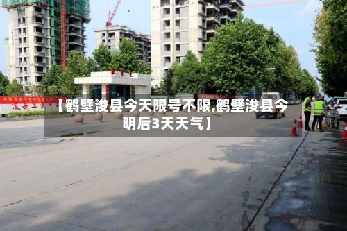 【鹤壁浚县今天限号不限,鹤壁浚县今明后3天天气】