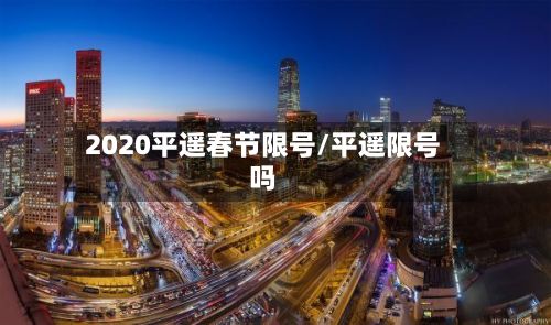 2020平遥春节限号/平遥限号吗-第2张图片