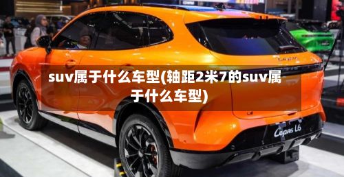 suv属于什么车型(轴距2米7的suv属于什么车型)-第2张图片