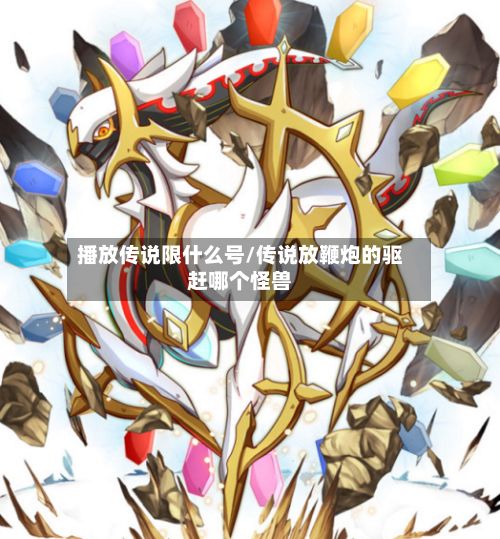 播放传说限什么号/传说放鞭炮的驱赶哪个怪兽