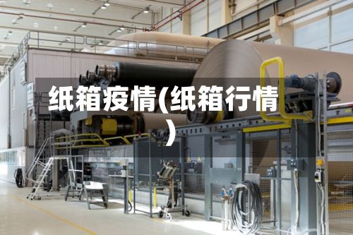 纸箱疫情(纸箱行情)-第3张图片
