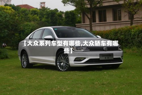 【大众系列车型有哪些,大众轿车有哪些】