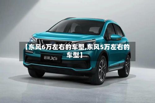 【东风6万左右的车型,东风5万左右的车型】